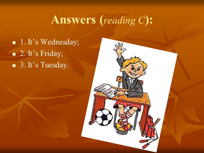 Answers (reading C): 1. It’s Wednesday; 2. It’s Friday; 3. It’s Tuesday.